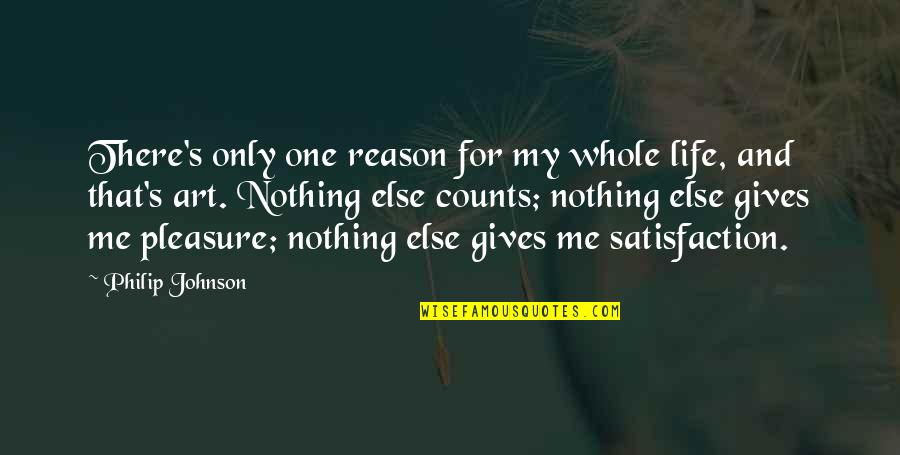 Life Satisfaction Quotes By Philip Johnson: There's only one reason for my whole life, Life Satisfaction Quotes By Philip Johnson: There's only one reason for my whole life,