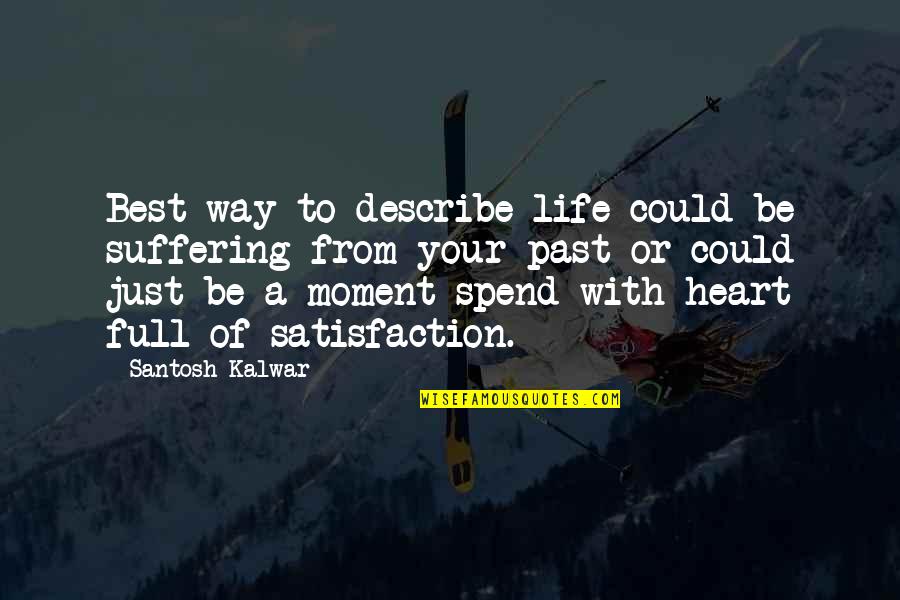 Life Satisfaction Quotes By Santosh Kalwar: Best way to describe life could be suffering Life Satisfaction Quotes By Santosh Kalwar: Best way to describe life could be suffering