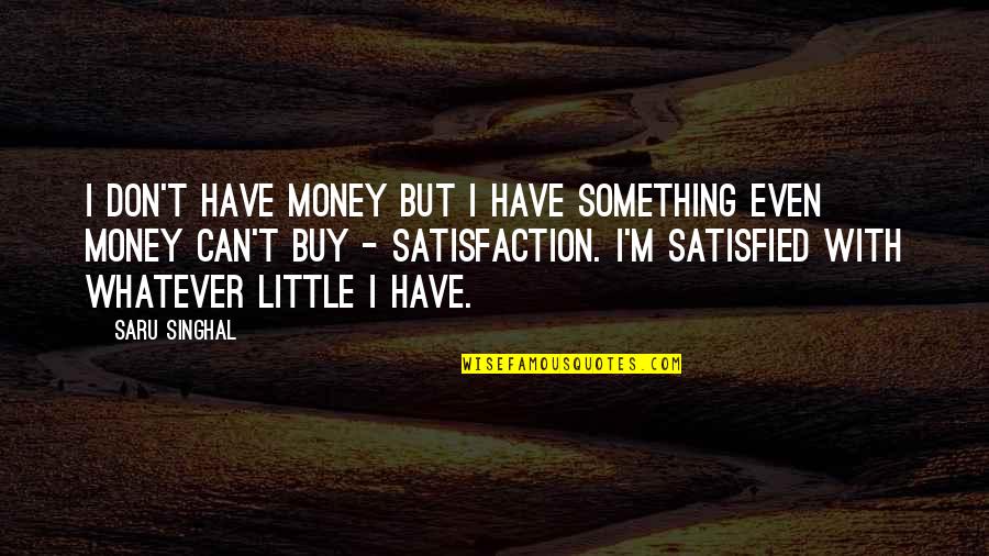 Life Satisfaction Quotes By Saru Singhal: I don't have money but I have something Life Satisfaction Quotes By Saru Singhal: I don't have money but I have something