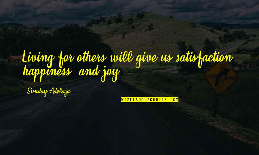 Life Satisfaction Quotes By Sunday Adelaja: Living for others will give us satisfaction, happiness, Life Satisfaction Quotes By Sunday Adelaja: Living for others will give us satisfaction, happiness,
