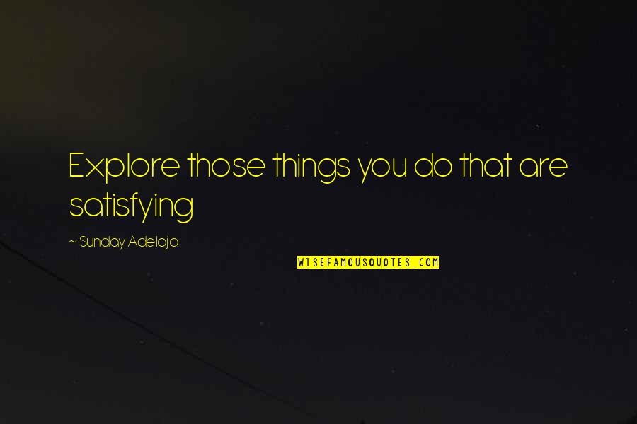 Life Satisfaction Quotes By Sunday Adelaja: Explore those things you do that are satisfying Life Satisfaction Quotes By Sunday Adelaja: Explore those things you do that are satisfying