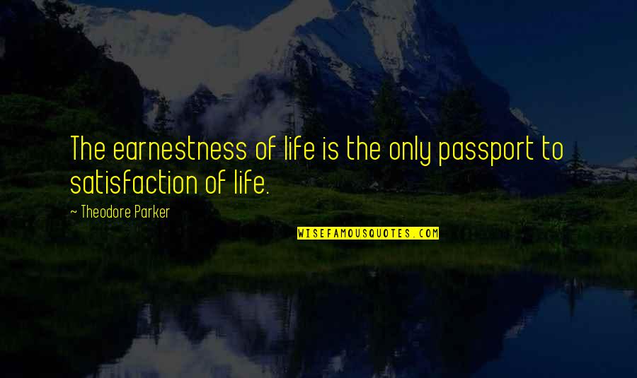 Life Satisfaction Quotes By Theodore Parker: The earnestness of life is the only passport Life Satisfaction Quotes By Theodore Parker: The earnestness of life is the only passport