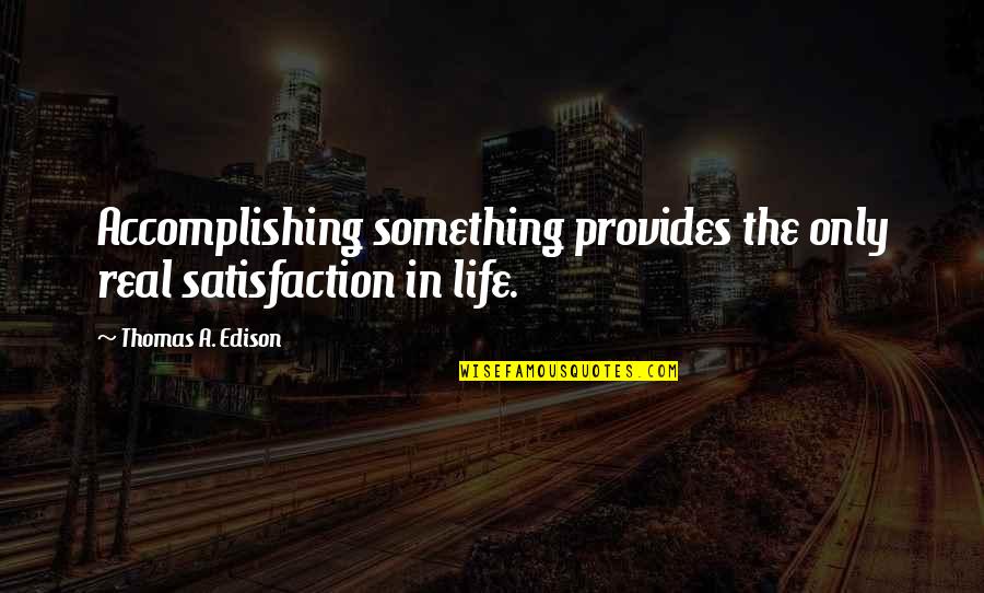 Life Satisfaction Quotes By Thomas A. Edison: Accomplishing something provides the only real satisfaction in Life Satisfaction Quotes By Thomas A. Edison: Accomplishing something provides the only real satisfaction in