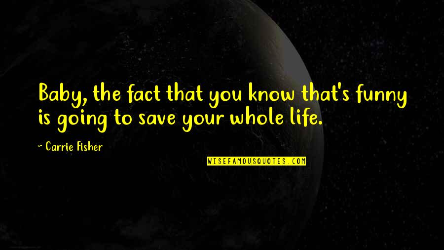 Life Save Quotes By Carrie Fisher: Baby, the fact that you know that's funny