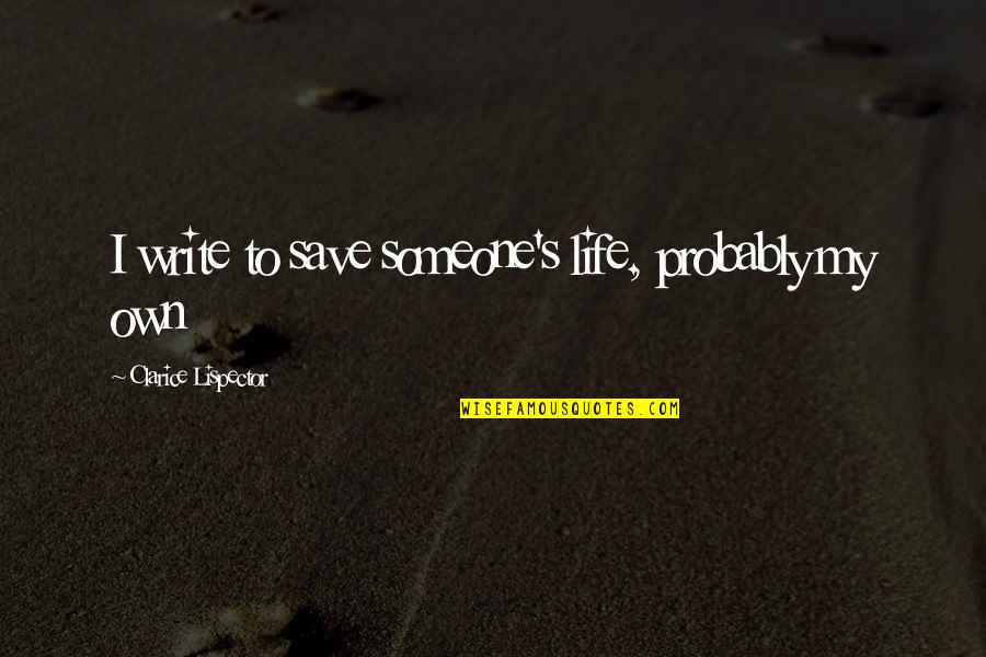 Life Save Quotes By Clarice Lispector: I write to save someone's life, probably my