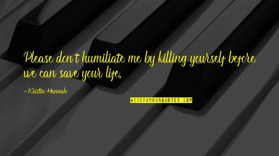 Life Save Quotes By Kristin Hannah: Please don't humiliate me by killing yourself before
