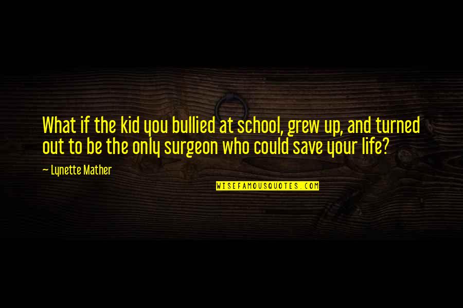 Life Save Quotes By Lynette Mather: What if the kid you bullied at school,