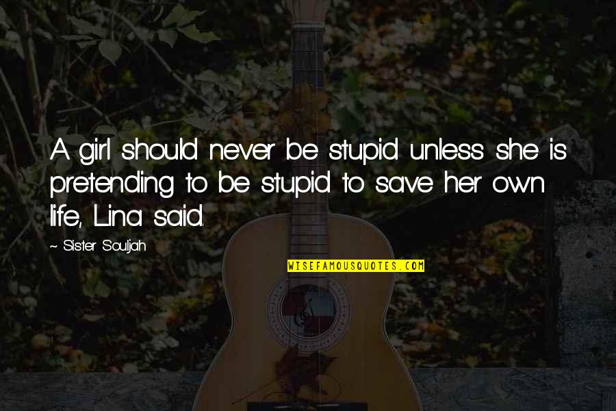 Life Save Quotes By Sister Souljah: A girl should never be stupid unless she