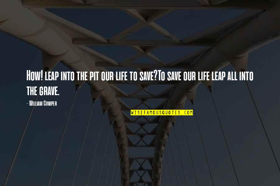 Life Save Quotes By William Cowper: How! leap into the pit our life to
