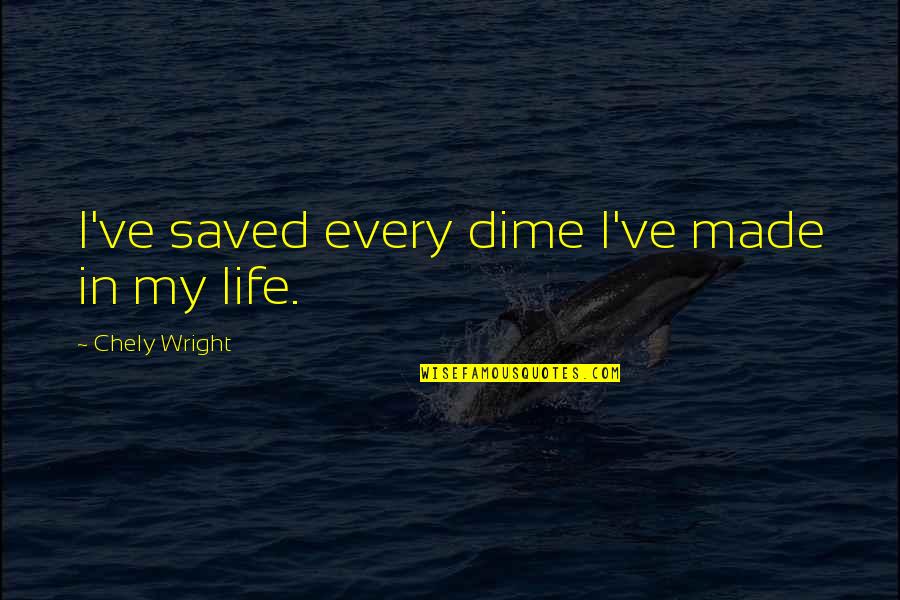 Life Saved Quotes By Chely Wright: I've saved every dime I've made in my Life Saved Quotes By Chely Wright: I've saved every dime I've made in my