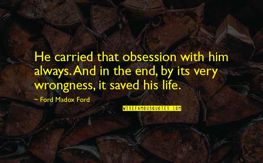 Life Saved Quotes By Ford Madox Ford: He carried that obsession with him always. And Life Saved Quotes By Ford Madox Ford: He carried that obsession with him always. And