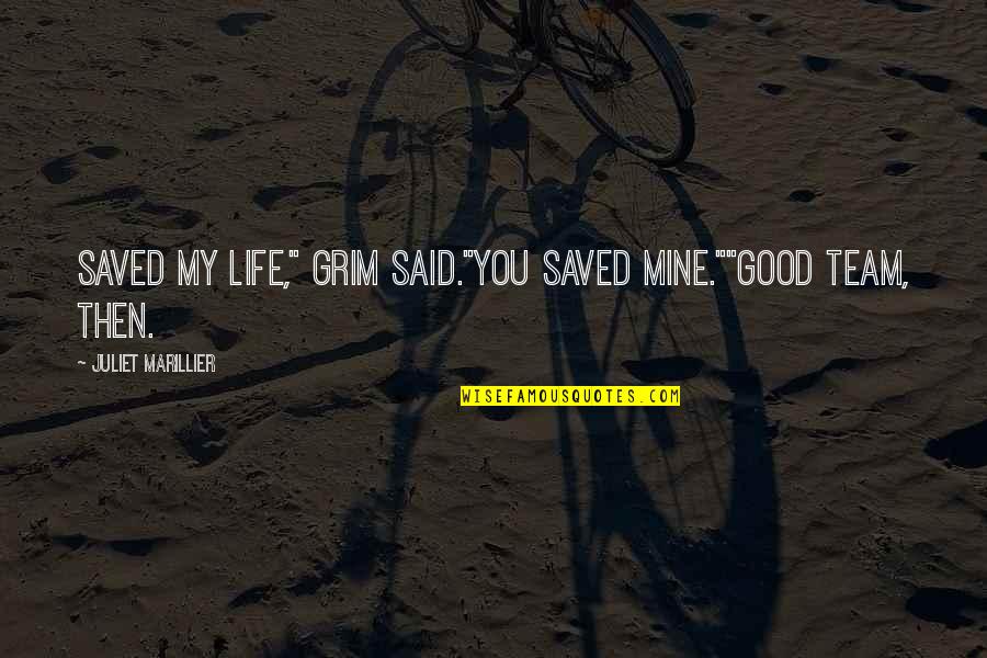 Life Saved Quotes By Juliet Marillier: Saved my life," Grim said."You saved mine.""Good team, Life Saved Quotes By Juliet Marillier: Saved my life," Grim said."You saved mine.""Good team,