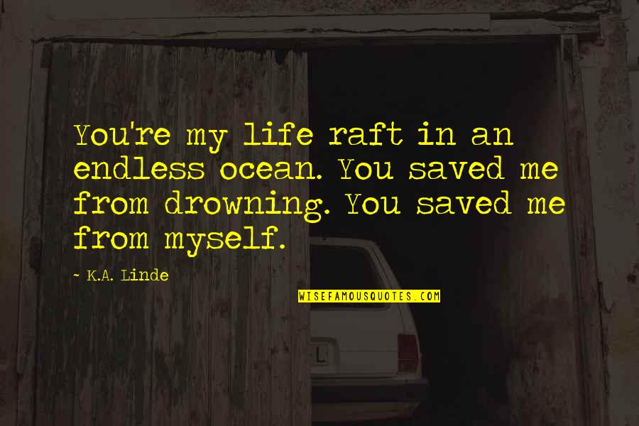 Life Saved Quotes By K.A. Linde: You're my life raft in an endless ocean. Life Saved Quotes By K.A. Linde: You're my life raft in an endless ocean.