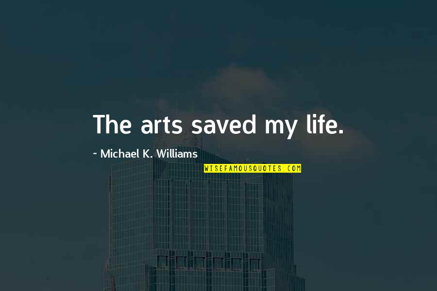 Life Saved Quotes By Michael K. Williams: The arts saved my life. Life Saved Quotes By Michael K. Williams: The arts saved my life.