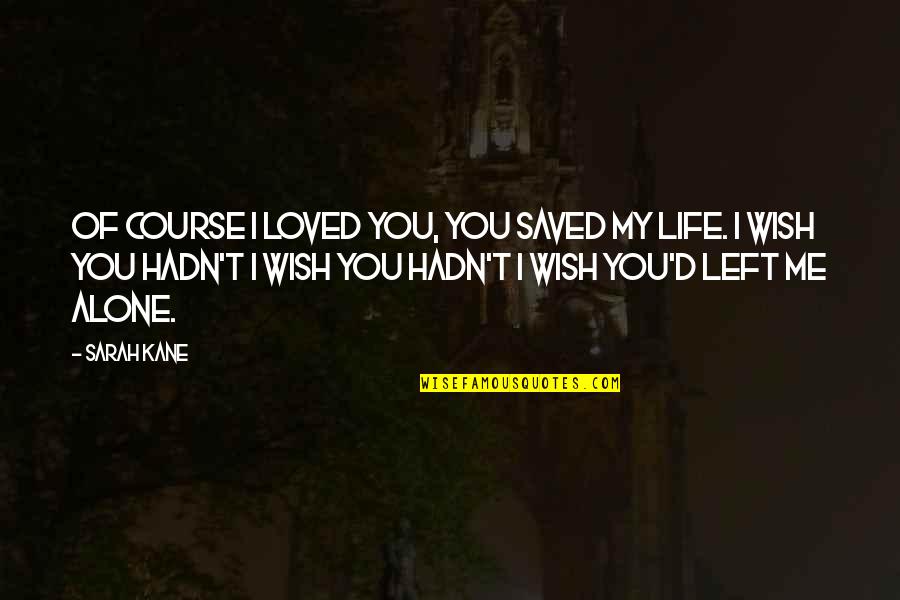 Life Saved Quotes By Sarah Kane: Of course I loved you, you saved my Life Saved Quotes By Sarah Kane: Of course I loved you, you saved my