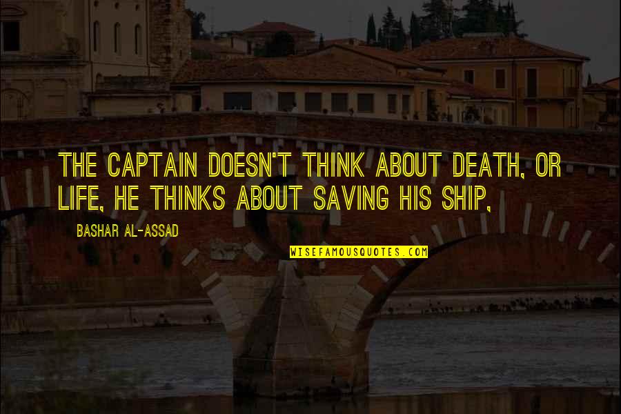 Life Saving Quotes By Bashar Al-Assad: The captain doesn't think about death, or life,