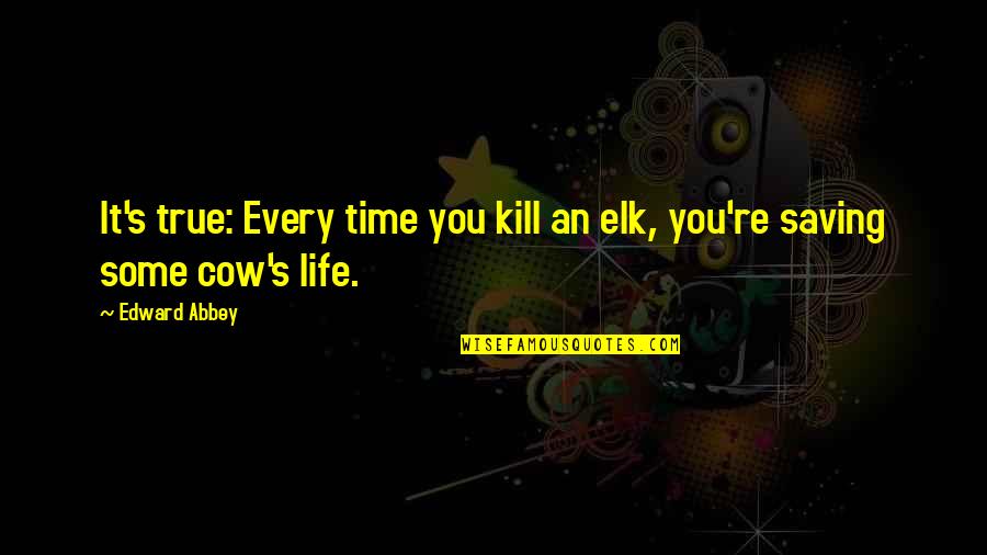 Life Saving Quotes By Edward Abbey: It's true: Every time you kill an elk,