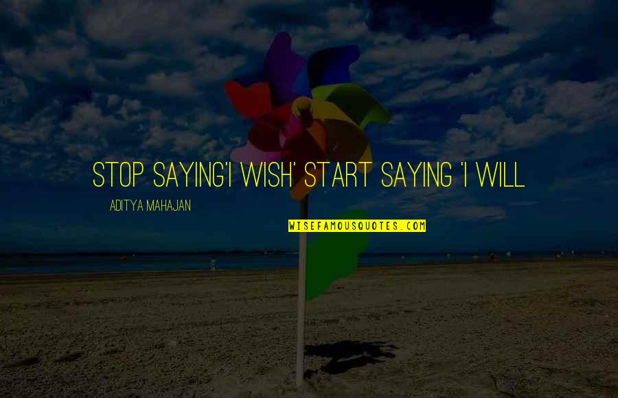 Life Saying Quotes By Aditya Mahajan: Stop Saying'I WISH' Start Saying 'I WILL