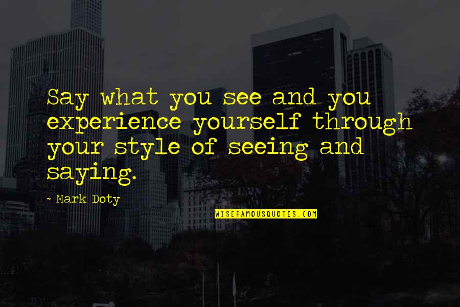 Life Saying Quotes By Mark Doty: Say what you see and you experience yourself