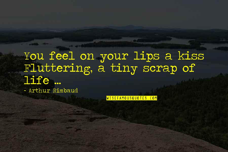 Life Scrap Quotes By Arthur Rimbaud: You feel on your lips a kiss Fluttering, Life Scrap Quotes By Arthur Rimbaud: You feel on your lips a kiss Fluttering,