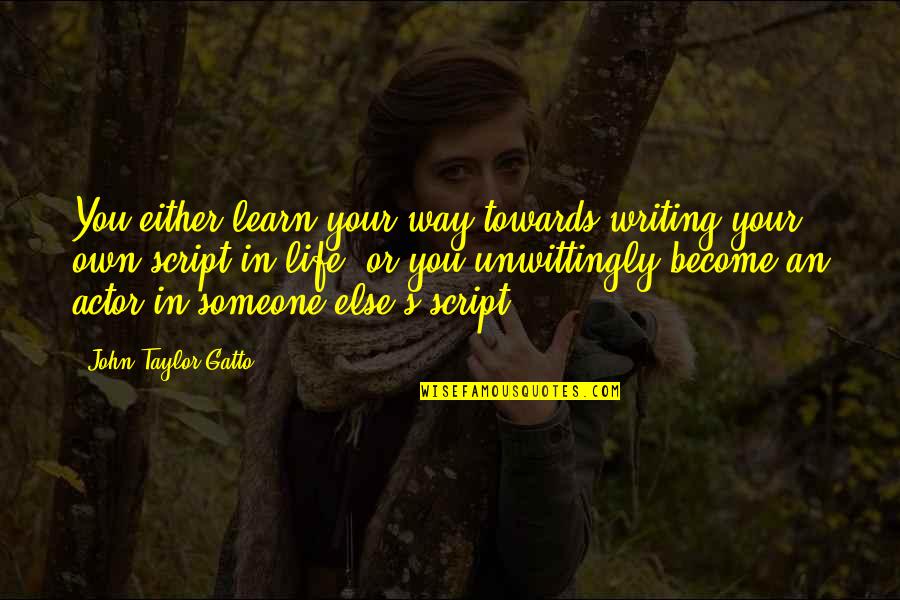 Life Script Quotes By John Taylor Gatto: You either learn your way towards writing your