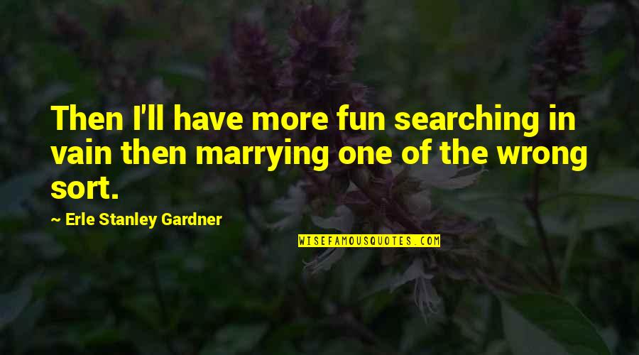 Life Searching Quotes By Erle Stanley Gardner: Then I'll have more fun searching in vain