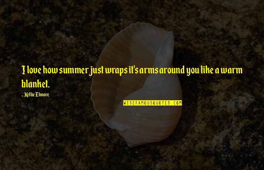 Life Seasons Quotes By Kellie Elmore: I love how summer just wraps it's arms