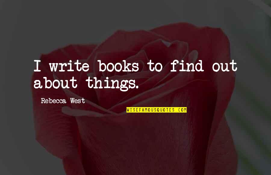 Life Sec Quotes By Rebecca West: I write books to find out about things. Life Sec Quotes By Rebecca West: I write books to find out about things.