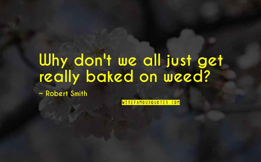 Life Secrecy Quotes By Robert Smith: Why don't we all just get really baked
