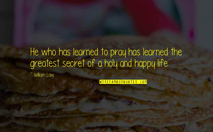 Life Secret Quotes By William Law: He who has learned to pray has learned