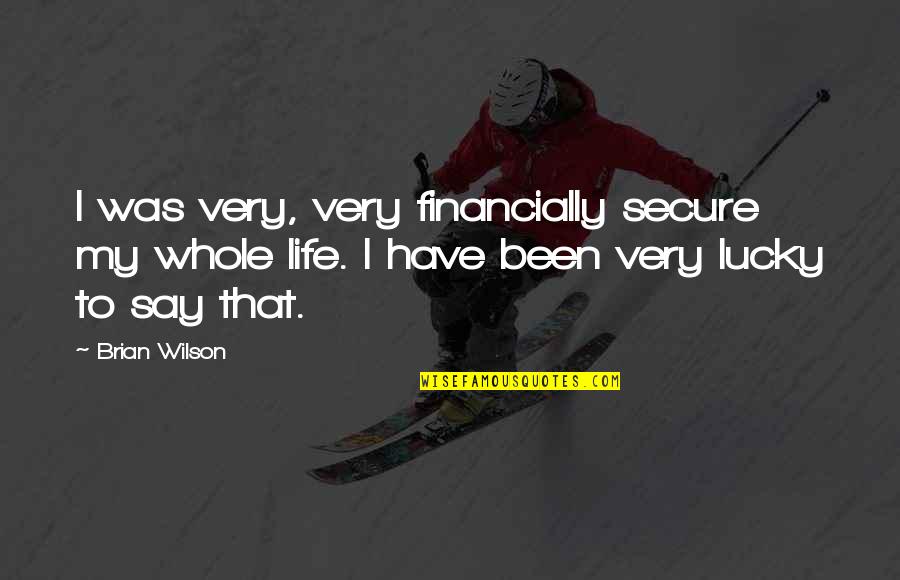 Life Secure Quotes By Brian Wilson: I was very, very financially secure my whole Life Secure Quotes By Brian Wilson: I was very, very financially secure my whole