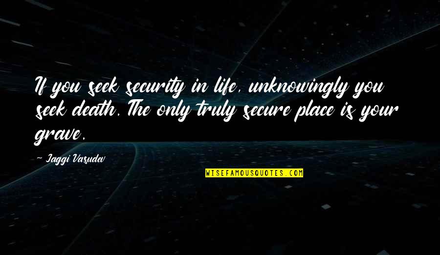 Life Secure Quotes By Jaggi Vasudev: If you seek security in life, unknowingly you Life Secure Quotes By Jaggi Vasudev: If you seek security in life, unknowingly you
