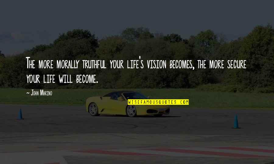 Life Secure Quotes By John Marino: The more morally truthful your life's vision becomes, Life Secure Quotes By John Marino: The more morally truthful your life's vision becomes,