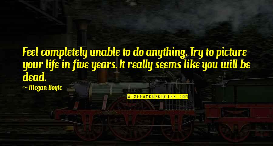 Life Seems Quotes By Megan Boyle: Feel completely unable to do anything. Try to