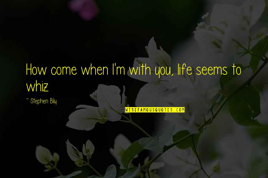 Life Seems Quotes By Stephen Bly: How come when I'm with you, life seems