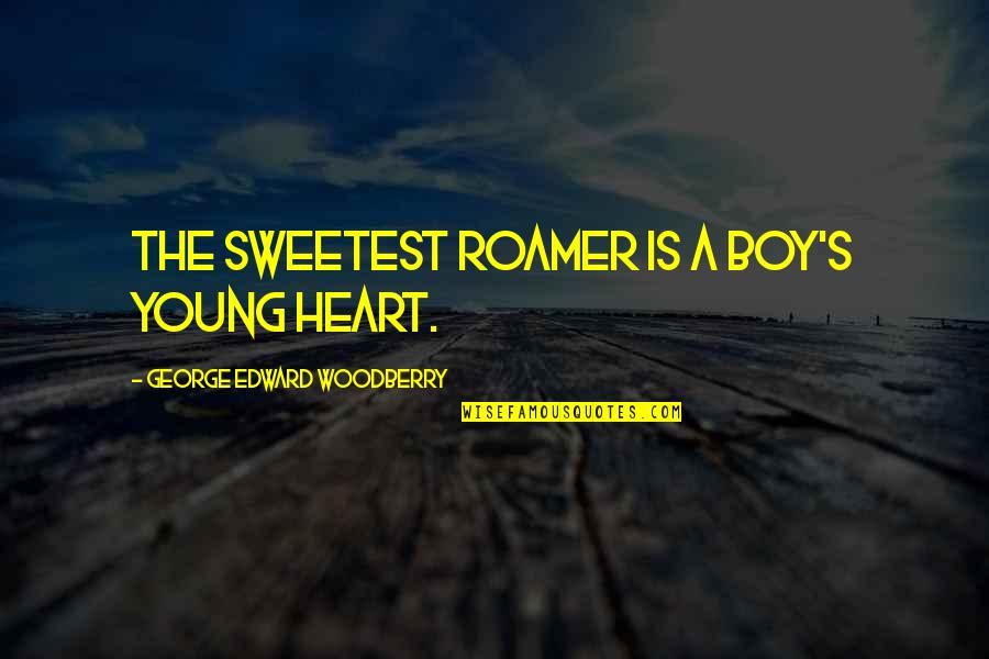 Life Self Motivated Quotes By George Edward Woodberry: The sweetest roamer is a boy's young heart. Life Self Motivated Quotes By George Edward Woodberry: The sweetest roamer is a boy's young heart.