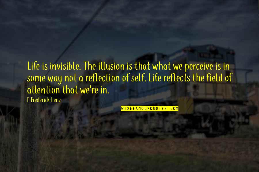 Life Self Reflection Quotes By Frederick Lenz: Life is invisible. The illusion is that what