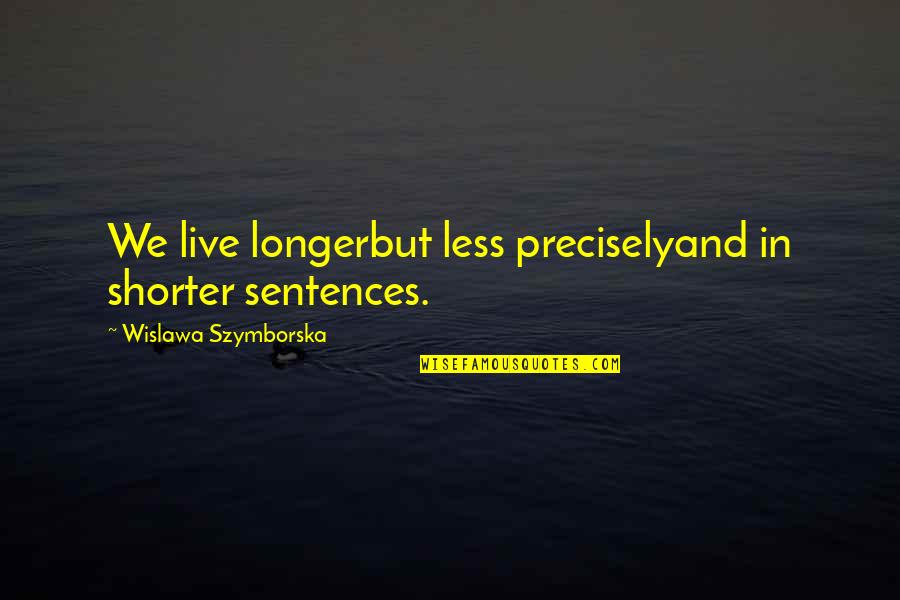Life Sentences Quotes By Wislawa Szymborska: We live longerbut less preciselyand in shorter sentences.