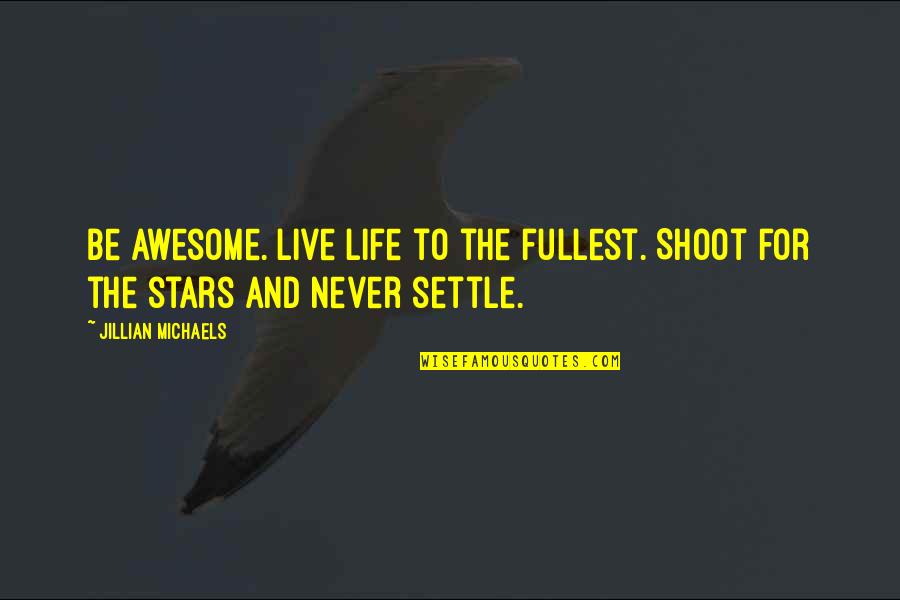 Life Settle Quotes By Jillian Michaels: Be awesome. Live life to the fullest. Shoot