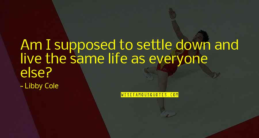 Life Settle Quotes By Libby Cole: Am I supposed to settle down and live