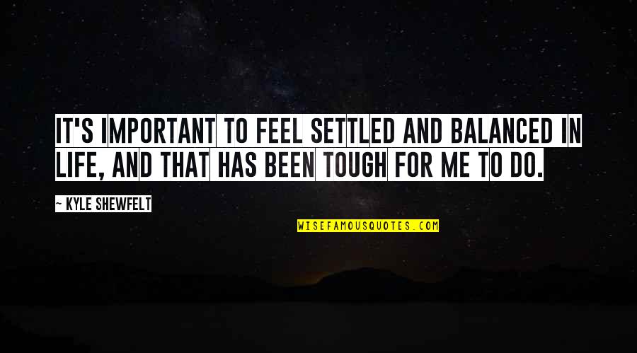 Life Settled Quotes By Kyle Shewfelt: It's important to feel settled and balanced in