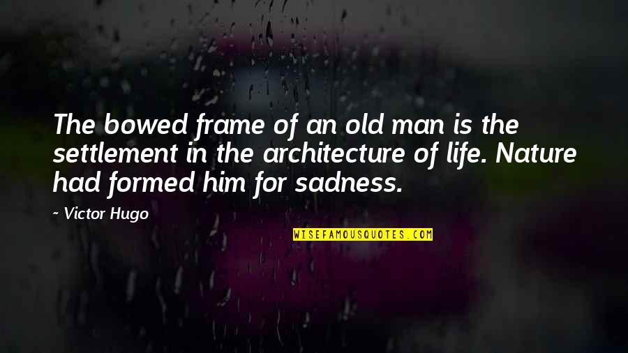Life Settlement Quotes By Victor Hugo: The bowed frame of an old man is