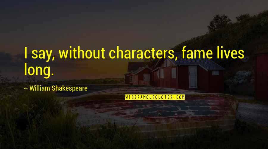 Life Shakespeare Quotes By William Shakespeare: I say, without characters, fame lives long.