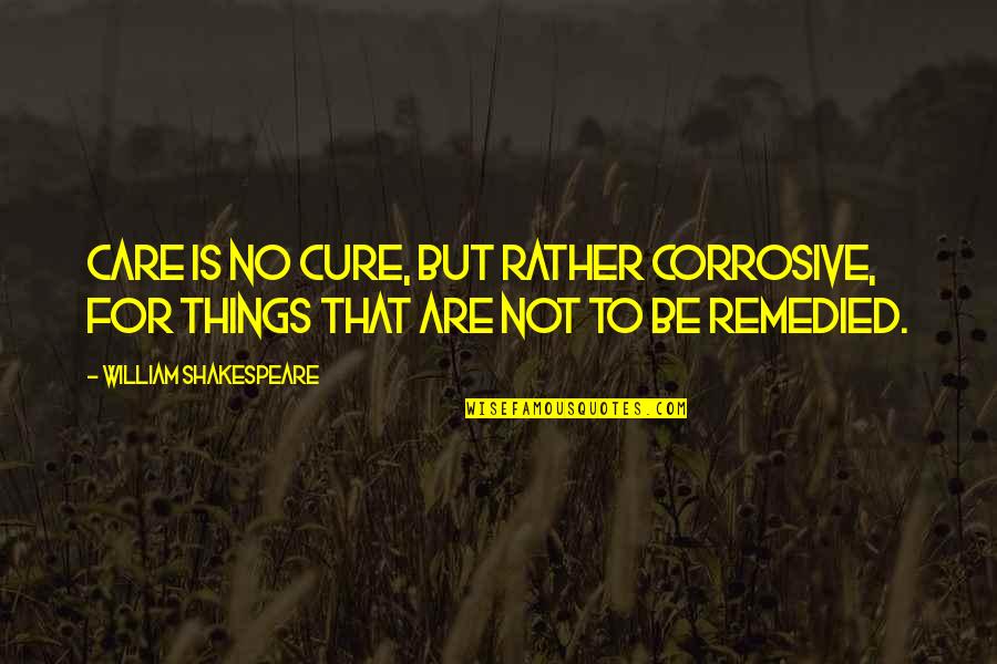 Life Shakespeare Quotes By William Shakespeare: Care is no cure, but rather corrosive, For
