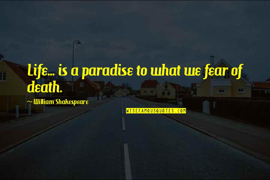 Life Shakespeare Quotes By William Shakespeare: Life... is a paradise to what we fear
