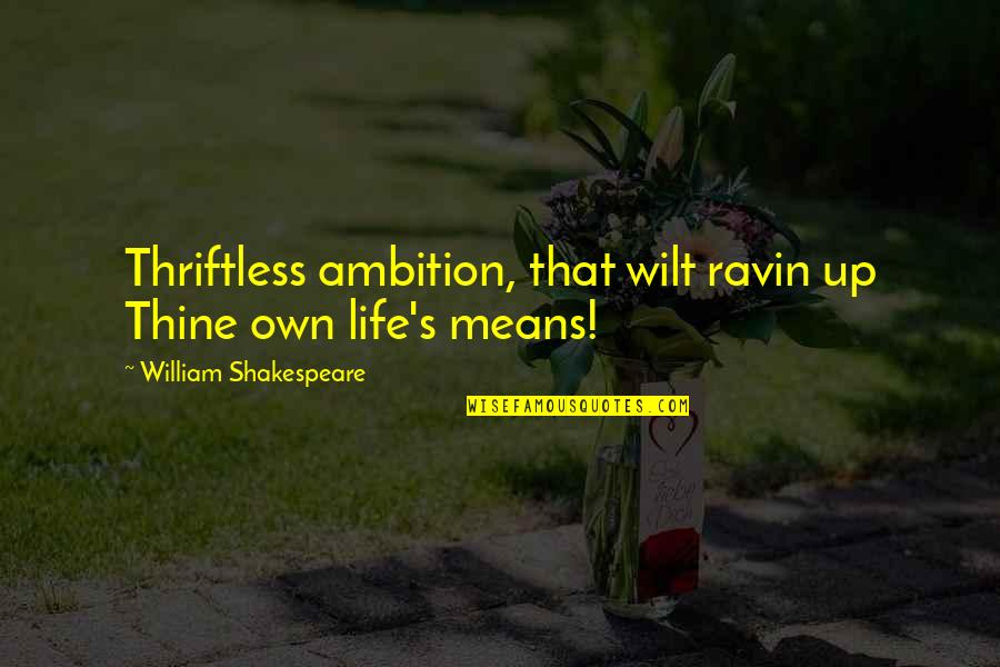 Life Shakespeare Quotes By William Shakespeare: Thriftless ambition, that wilt ravin up Thine own