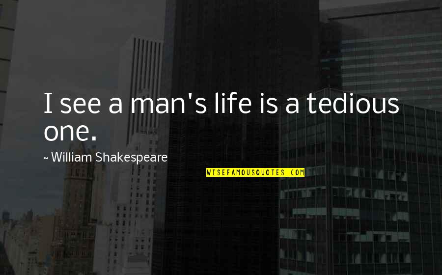 Life Shakespeare Quotes By William Shakespeare: I see a man's life is a tedious