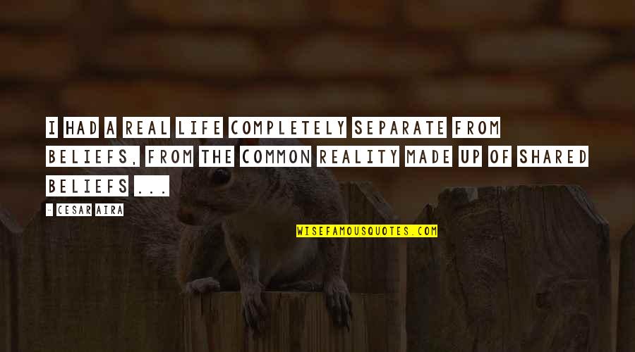 Life Shared Quotes By Cesar Aira: I had a real life completely separate from