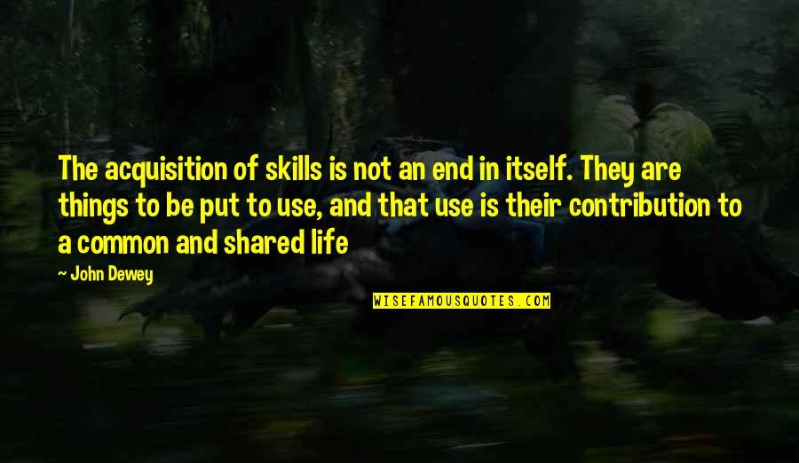 Life Shared Quotes By John Dewey: The acquisition of skills is not an end