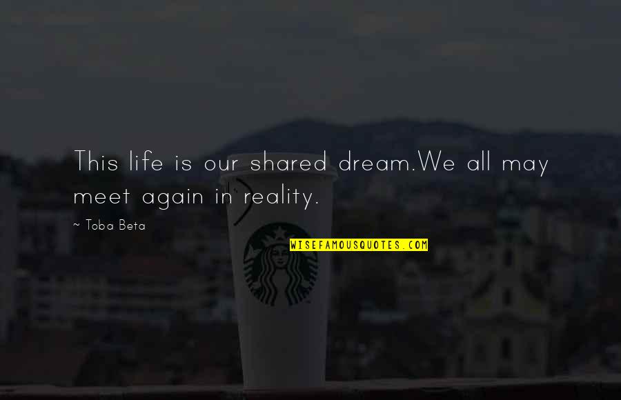 Life Shared Quotes By Toba Beta: This life is our shared dream.We all may